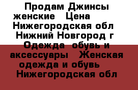 Продам Джинсы женские › Цена ­ 400 - Нижегородская обл., Нижний Новгород г. Одежда, обувь и аксессуары » Женская одежда и обувь   . Нижегородская обл.